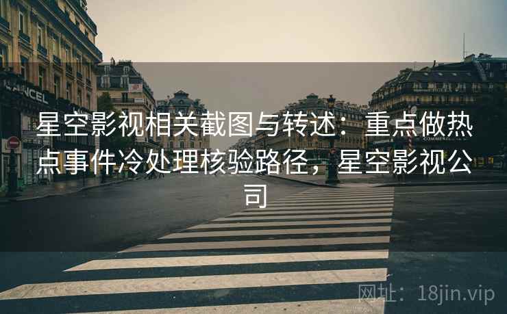 星空影视相关截图与转述：重点做热点事件冷处理核验路径，星空影视公司