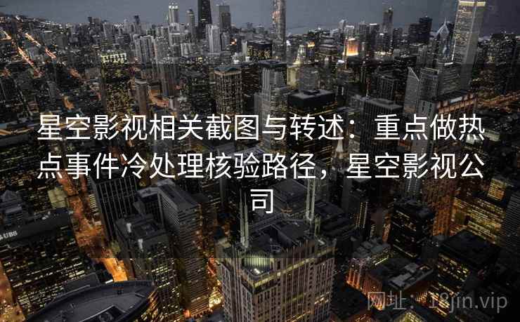星空影视相关截图与转述：重点做热点事件冷处理核验路径，星空影视公司