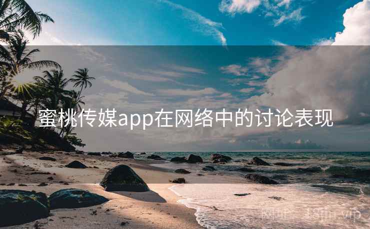 蜜桃传媒app在网络中的讨论表现
