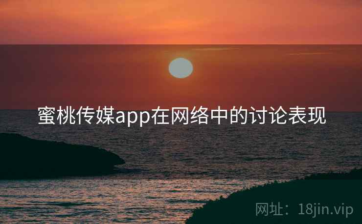 蜜桃传媒app在网络中的讨论表现