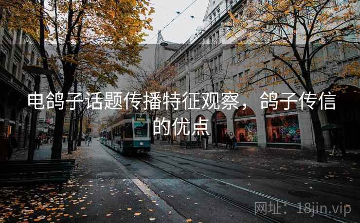电鸽子话题传播特征观察，鸽子传信的优点