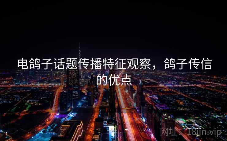 电鸽子话题传播特征观察，鸽子传信的优点