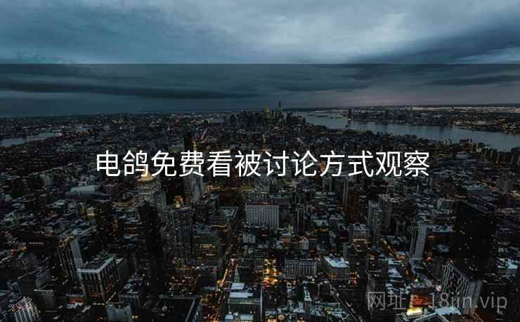 电鸽免费看被讨论方式观察