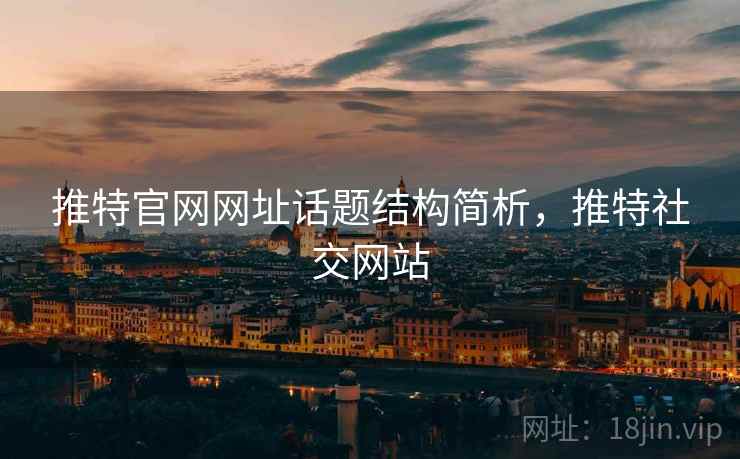 推特官网网址话题结构简析,推特社交网站 推特官网网址话题结构简析,推特社交网站