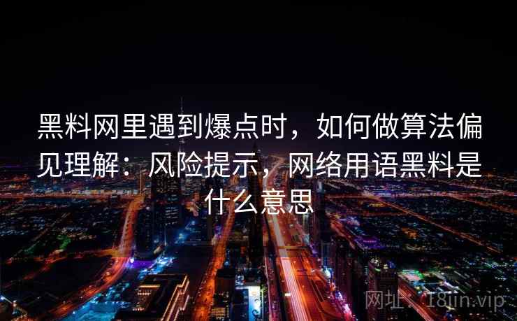 黑料网里遇到爆点时,如何做算法偏见理解:风险提示,网络用语黑料是什么意思 黑料网里遇到爆点时,如何做算法偏见理解:风险提示,网络用语黑料是什么意思
