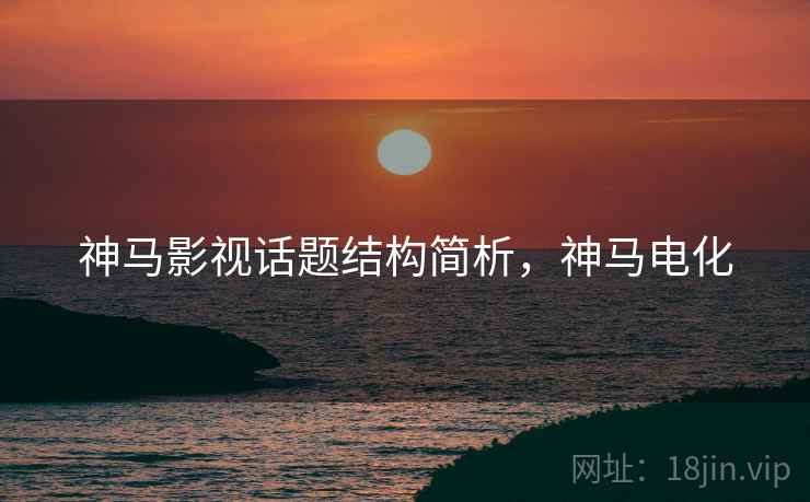 神马影视话题结构简析,神马电化 神马影视话题结构简析,神马电化
