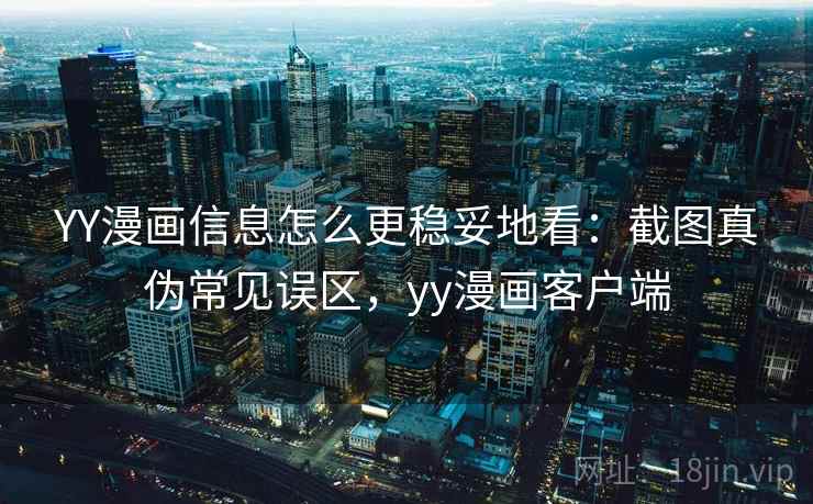 YY漫画信息怎么更稳妥地看:截图真伪常见误区,yy漫画客户端 YY漫画信息怎么更稳妥地看:截图真伪常见误区,yy漫画客户端