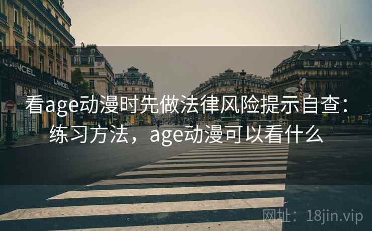看age动漫时先做法律风险提示自查:练习方法,age动漫可以看什么 看age动漫时先做法律风险提示自查:练习方法,age动漫可以看什么