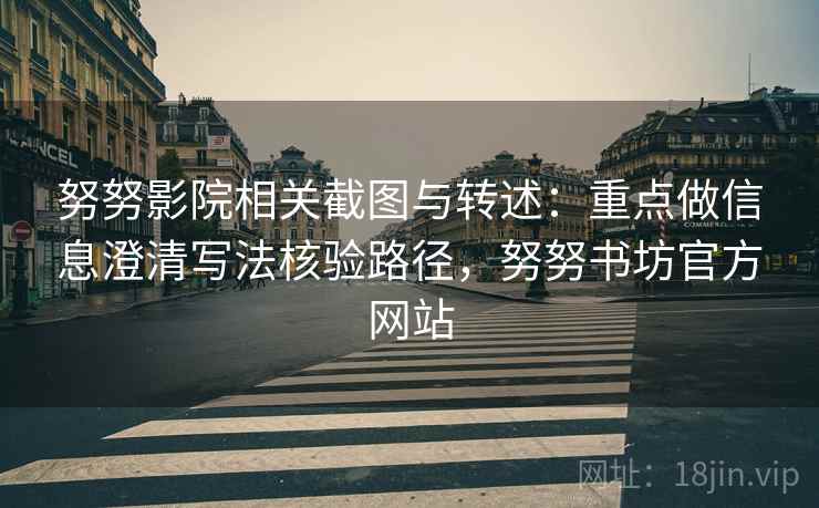 努努影院相关截图与转述:重点做信息澄清写法核验路径,努努书坊官方网站 努努影院相关截图与转述:重点做信息澄清写法核验路径,努努书坊官方网站
