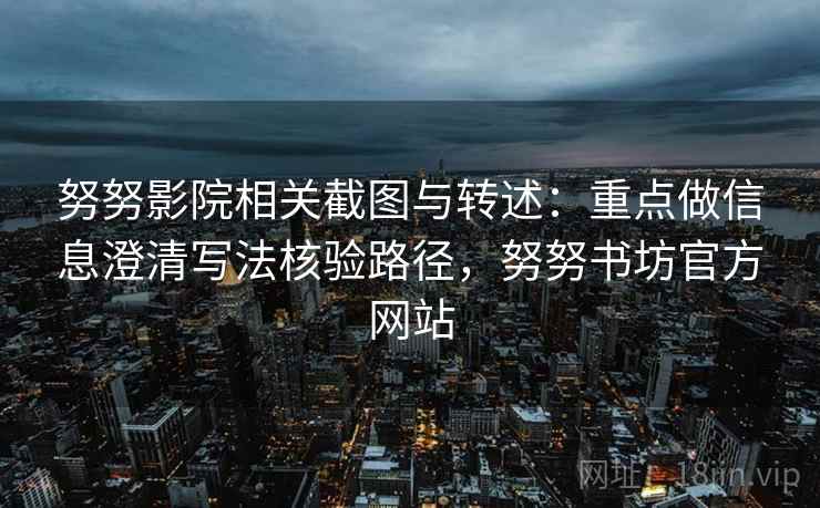努努影院相关截图与转述:重点做信息澄清写法核验路径,努努书坊官方网站 努努影院相关截图与转述:重点做信息澄清写法核验路径,努努书坊官方网站