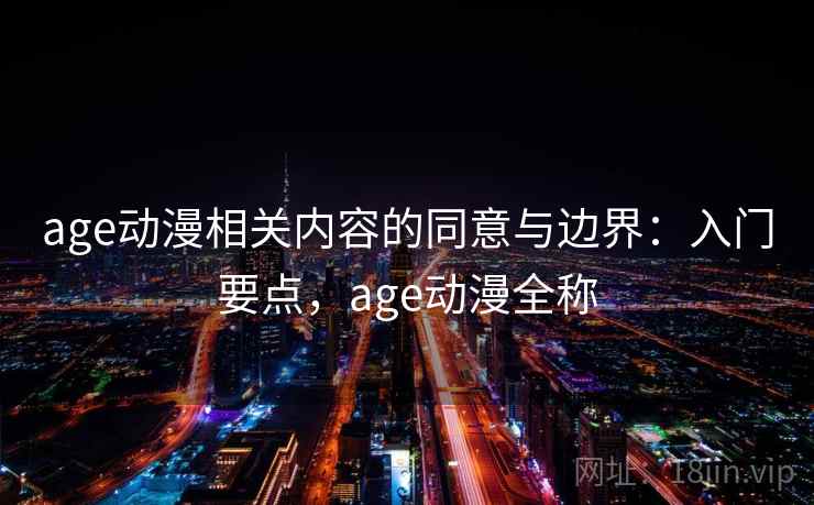 age动漫相关内容的同意与边界:入门要点,age动漫全称 age动漫相关内容的同意与边界:入门要点,age动漫全称