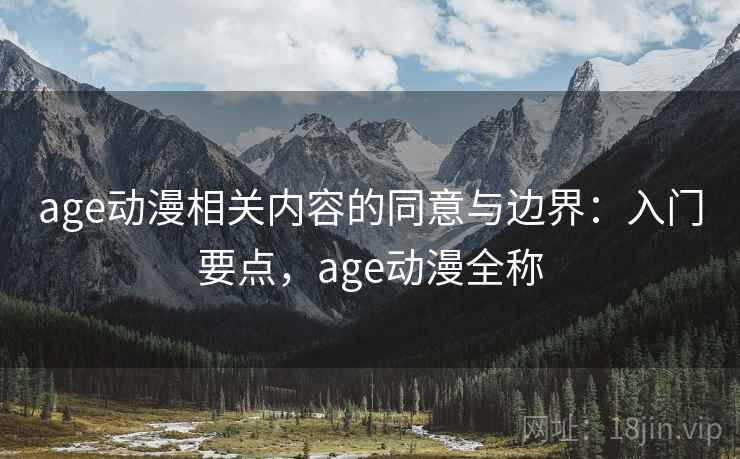 age动漫相关内容的同意与边界:入门要点,age动漫全称 age动漫相关内容的同意与边界:入门要点,age动漫全称