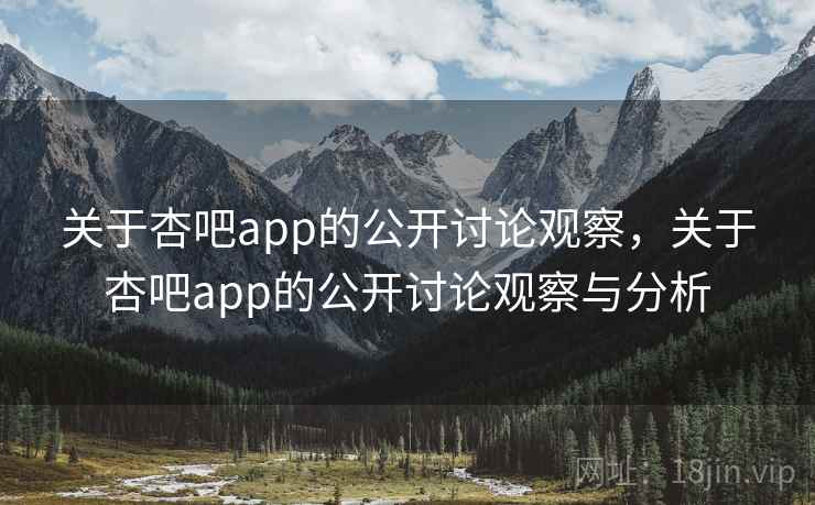 关于杏吧app的公开讨论观察,关于杏吧app的公开讨论观察与分析 关于杏吧app的公开讨论观察,关于杏吧app的公开讨论观察与分析