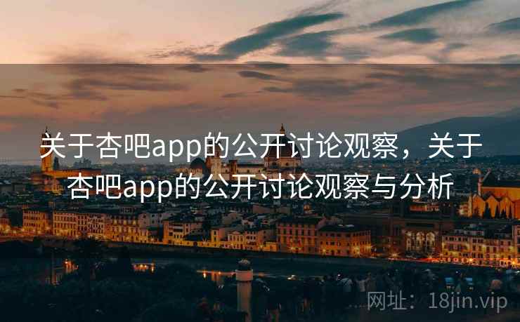 关于杏吧app的公开讨论观察,关于杏吧app的公开讨论观察与分析 关于杏吧app的公开讨论观察,关于杏吧app的公开讨论观察与分析