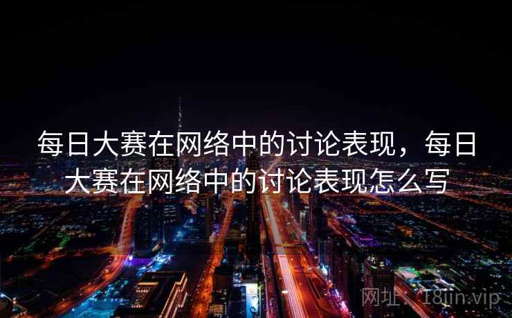 每日大赛在网络中的讨论表现,每日大赛在网络中的讨论表现怎么写 每日大赛在网络中的讨论表现,每日大赛在网络中的讨论表现怎么写