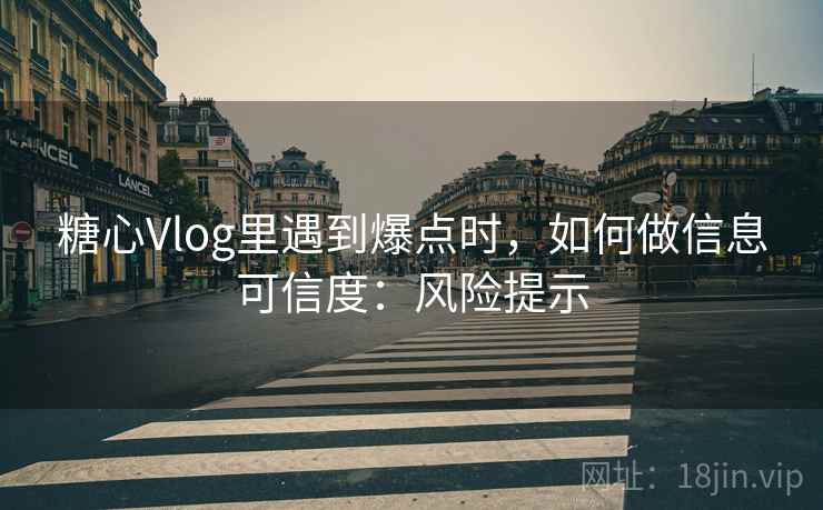 糖心Vlog里遇到爆点时,如何做信息可信度:风险提示 糖心Vlog里遇到爆点时,如何做信息可信度:风险提示