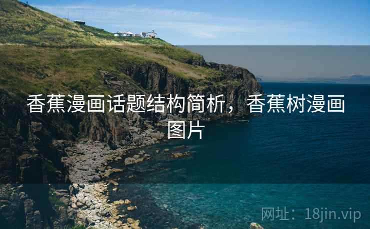 香蕉漫画话题结构简析,香蕉树漫画图片 香蕉漫画话题结构简析,香蕉树漫画图片