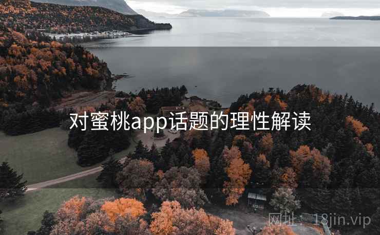 对蜜桃app话题的理性解读 对蜜桃app话题的理性解读