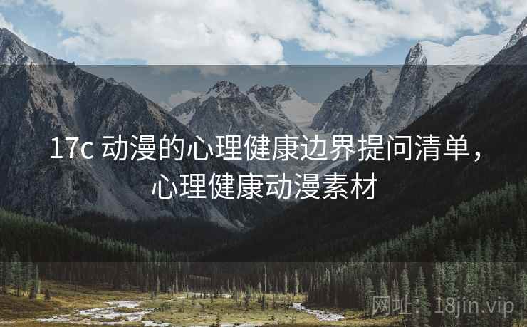 17c 动漫的心理健康边界提问清单，心理健康动漫素材