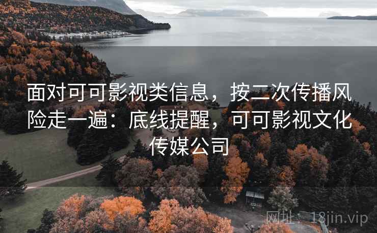 面对可可影视类信息，按二次传播风险走一遍：底线提醒，可可影视文化传媒公司
