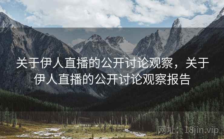 关于伊人直播的公开讨论观察，关于伊人直播的公开讨论观察报告