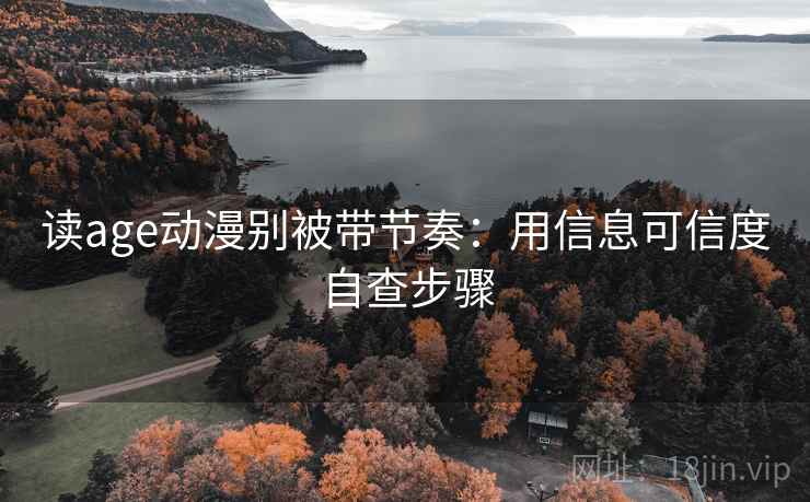 读age动漫别被带节奏：用信息可信度自查步骤