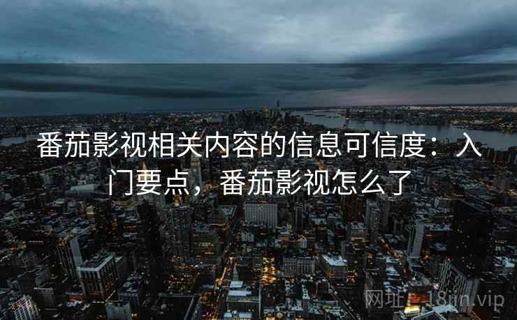 番茄影视相关内容的信息可信度：入门要点，番茄影视怎么了
