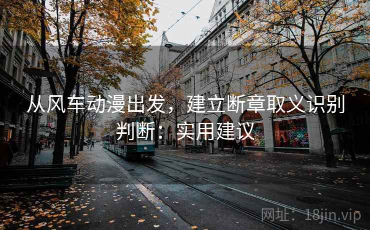 从风车动漫出发，建立断章取义识别判断：实用建议