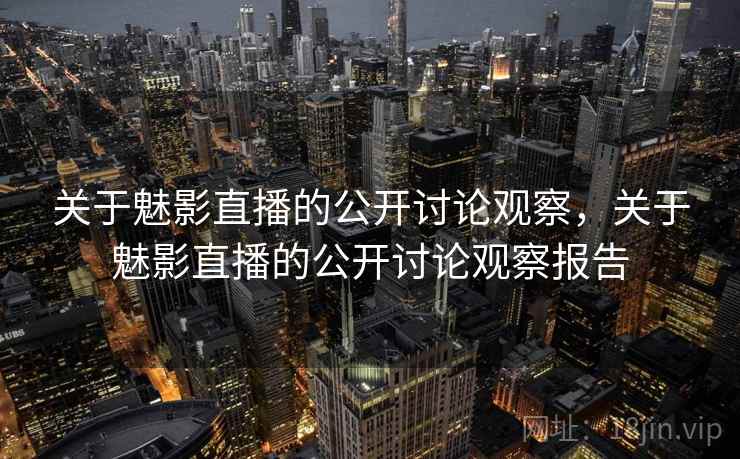 关于魅影直播的公开讨论观察，关于魅影直播的公开讨论观察报告
