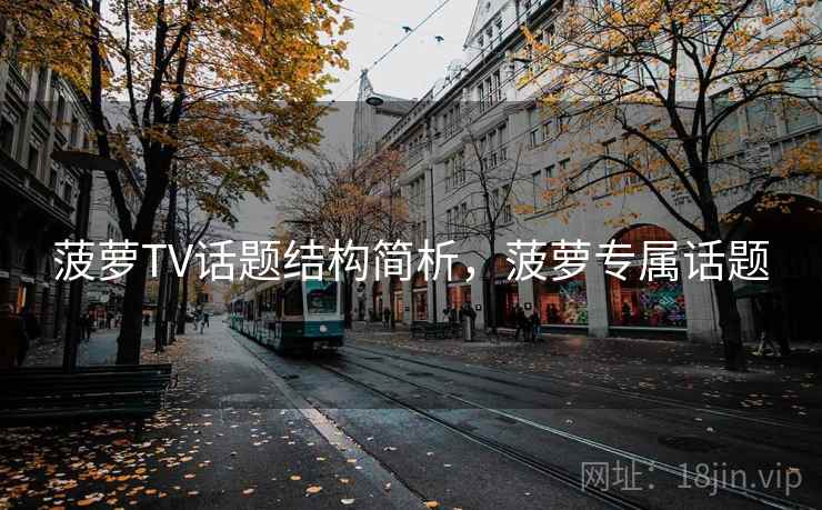 菠萝TV话题结构简析,菠萝专属话题 菠萝TV话题结构简析,菠萝专属话题