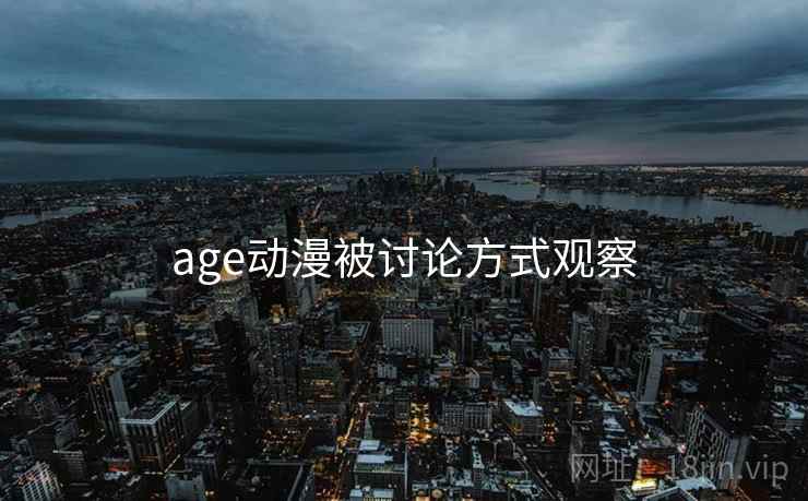 age动漫被讨论方式观察