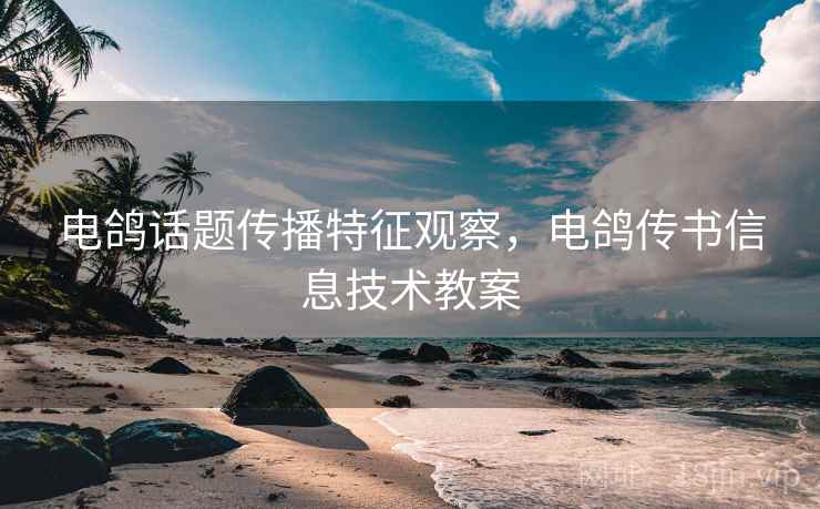 电鸽话题传播特征观察，电鸽传书信息技术教案