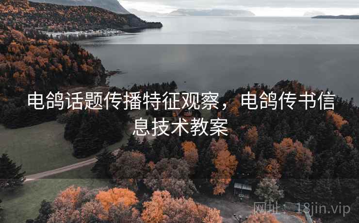 电鸽话题传播特征观察，电鸽传书信息技术教案
