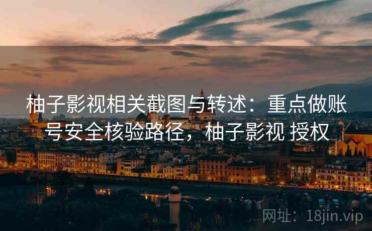 柚子影视相关截图与转述:重点做账号安全核验路径,柚子影视 授权 柚子影视相关截图与转述:重点做账号安全核验路径,柚子影视 授权