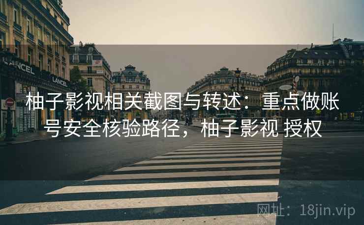 柚子影视相关截图与转述:重点做账号安全核验路径,柚子影视 授权 柚子影视相关截图与转述:重点做账号安全核验路径,柚子影视 授权